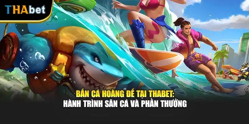 Bắn Cá Hoàng Đế Tại Thabet: Hành Trình Săn Cá Và Phần Thưởng