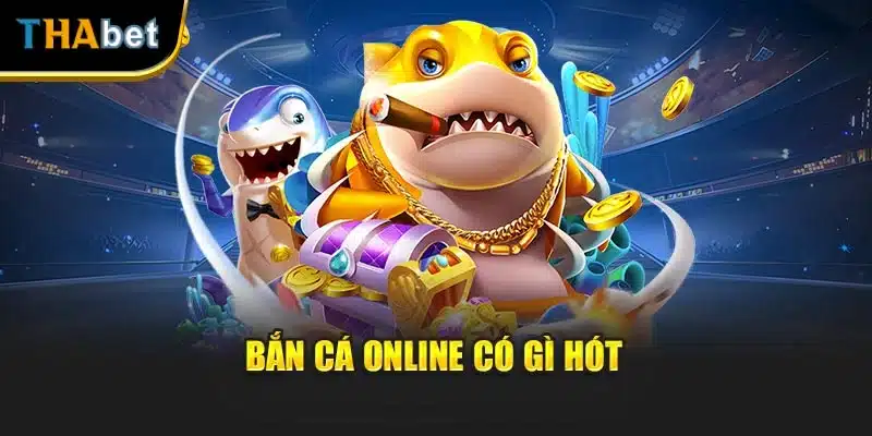 Bắn cá online có gì hót