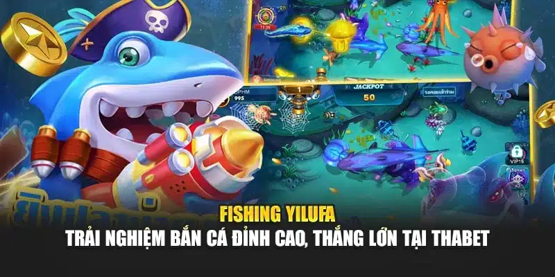 Fishing Yilufa – Trải Nghiệm Bắn Cá Đỉnh Cao, Thắng Lớn Tại Thabet