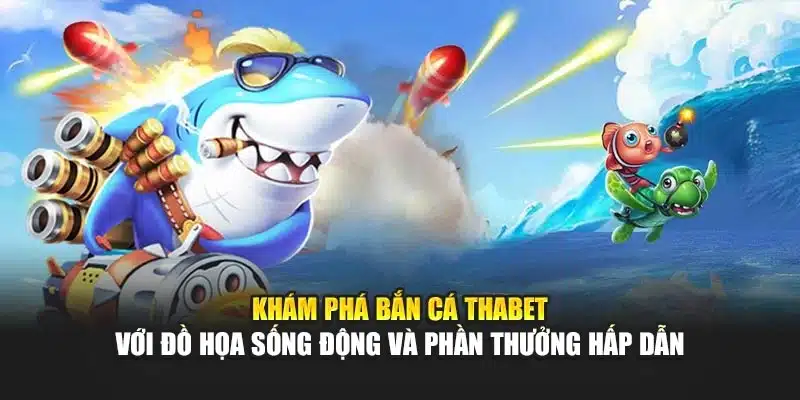 Khám phá Bắn Cá Thabet với đồ họa sống động và phần thưởng hấp dẫn