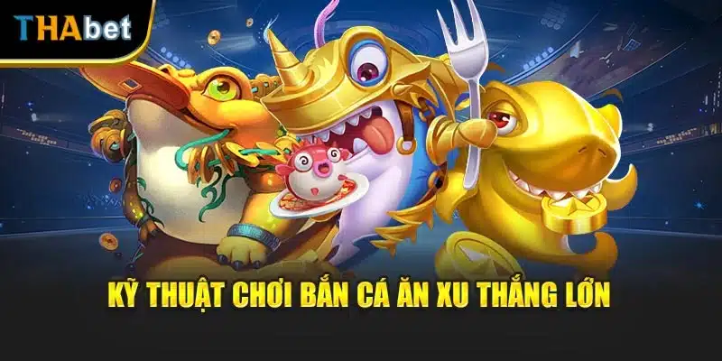 Kỹ thuật chơi bắn cá ăn xu thắng lớn