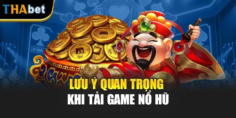 Lưu ý quan trọng khi tải game nổ hũ
