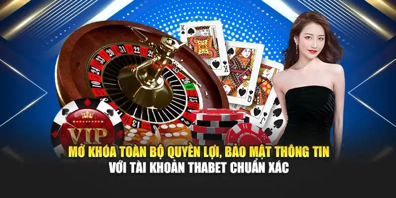Mở khóa toàn bộ quyền lợi, bảo mật thông tin với tài khoản Thabet chuẩn xác