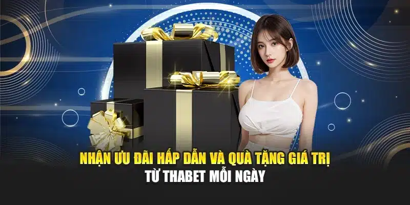 Nhận ưu đãi hấp dẫn và quà tặng giá trị từ Thabet mỗi ngày