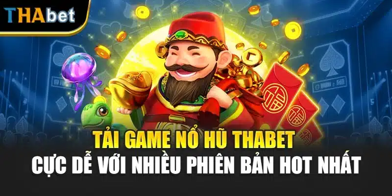 Tải Game Nổ Hũ ThaBet Cực Dễ Với Nhiều Phiên Bản Hot Nhất