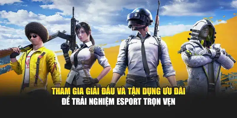 Tham gia giải đấu và tận dụng ưu đãi để trải nghiệm Esport trọn vẹn