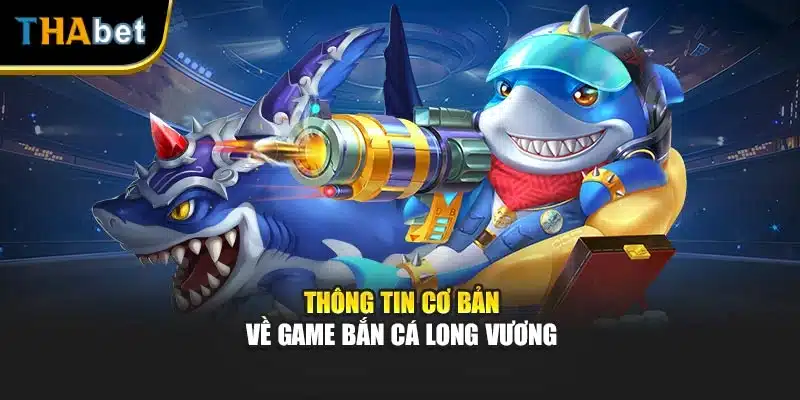 Thông tin cơ bản về game bắn cá Long Vương